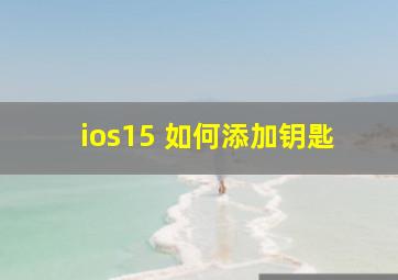 ios15 如何添加钥匙